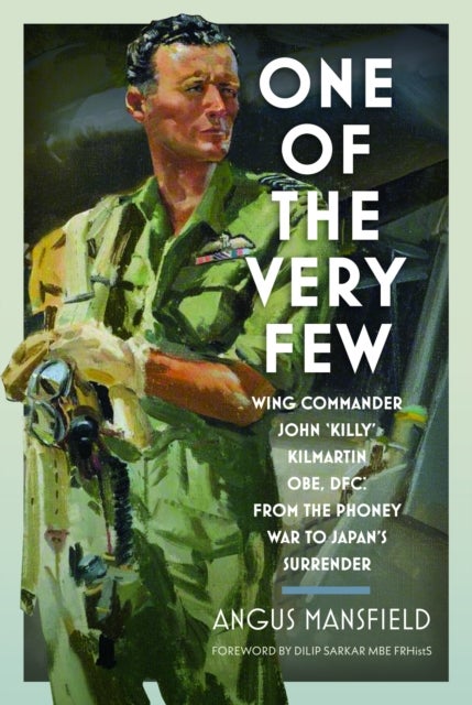 One of the Very Few - Wing Commander John ‘Killy’ Kilmartin OBE, DFC: From the Phoney War to Japan’s Surrender