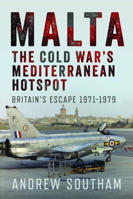 Malta - The Cold War’s Mediterranean Hotspot - Britain’s Escape 1971-1979