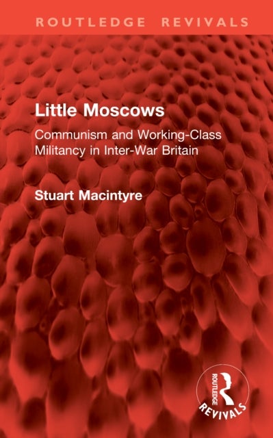 Little Moscows - Communism and Working-Class Militancy in Inter-War Britain