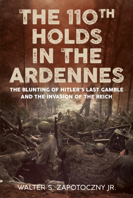 The 110th Holds in the Ardennes - The Blunting of Hitler's Last Gamble and the Invasion of the Reich