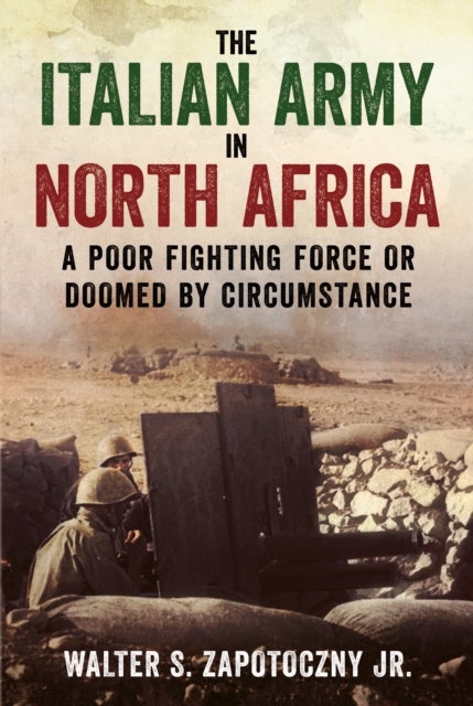 Italian Army in North Africa - A Poor Fighting Force or Doomed by Circumstance