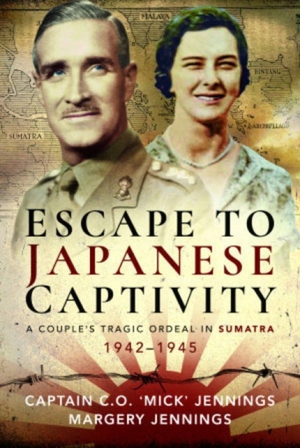 Escape to Japanese Captivity - A Couple's Tragic Ordeal in Sumatra, 1942–1945