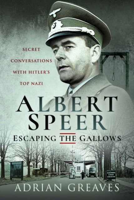 Albert Speer – Escaping the Gallows - Secret Conversations with Hitler's Top Nazi