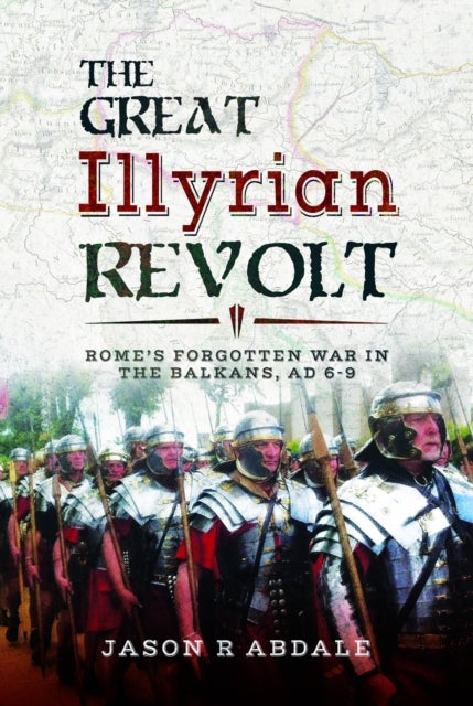 The Great Illyrian Revolt - Rome's Forgotten War in the Balkans, AD 6–9