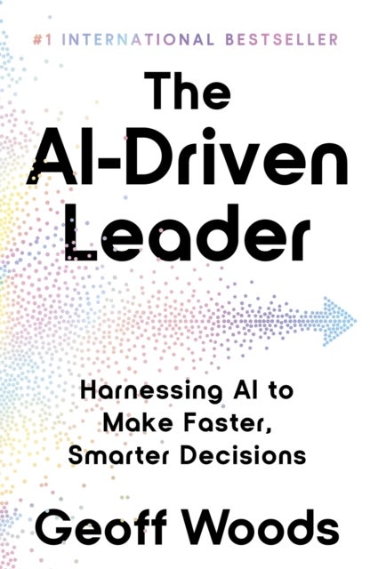 The AI-Driven Leader - Harnessing AI to Make Faster, Smarter Decisions