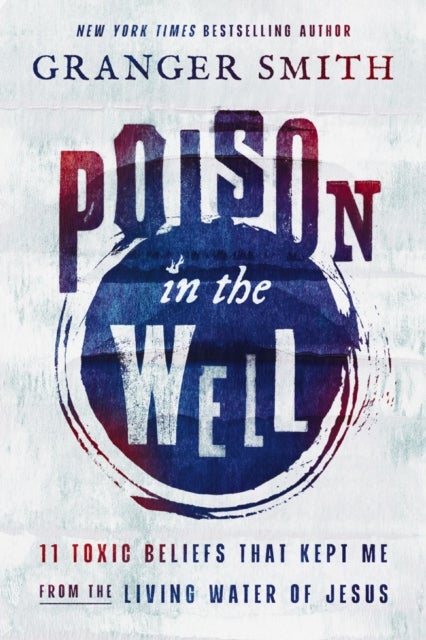 Poison in the Well - 11 Toxic Beliefs That Kept Me from the Living Water of Jesus