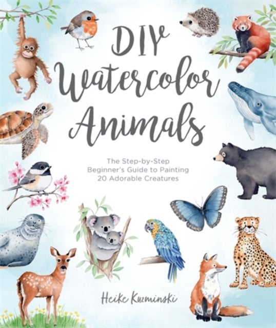 DIY Watercolor Animals - The Step-by-Step Beginner’s Guide to Painting 20 Adorable Creatures