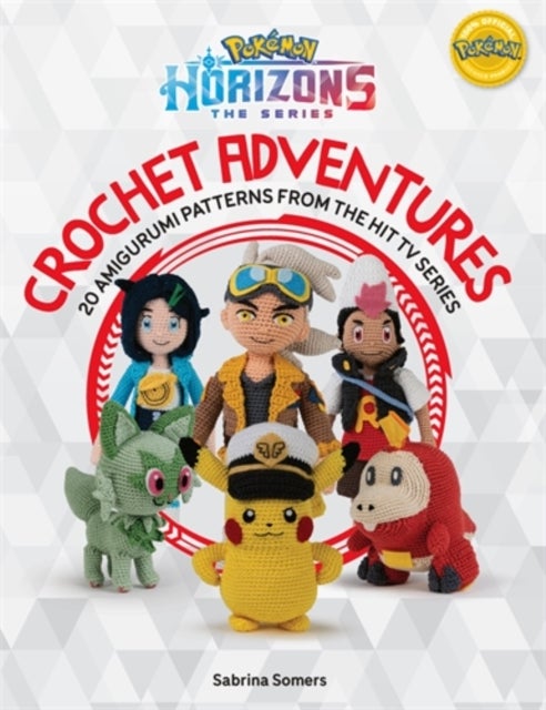 PokeMon Horizons: the Series - Crochet Adventures - 20 Amigurumi Patterns from the Hit Tv Series