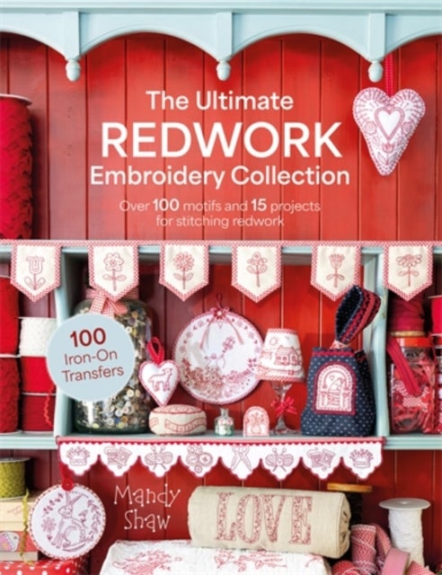The Ultimate Redwork Embroidery Collection - Over 100 Motifs and 15 Projects for Stitching Redwork