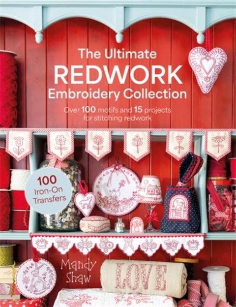 The Ultimate Redwork Embroidery Collection - Over 100 Motifs and 15 Projects for Stitching Redwork