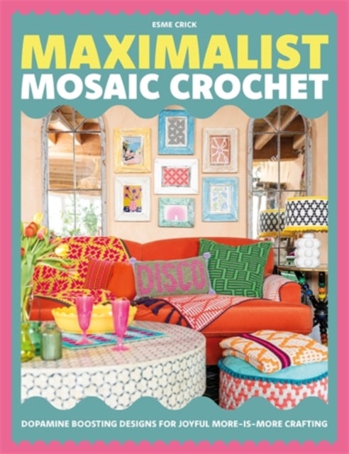 Maximalist Mosaic Crochet - Dopamine-Boosting Designs for Joyful More-is-More Crafting