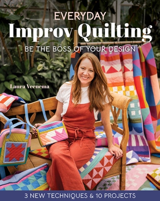 Everyday Improv Quilting - Be the Boss of Your Design; 3 New Techniques & 10 Projects