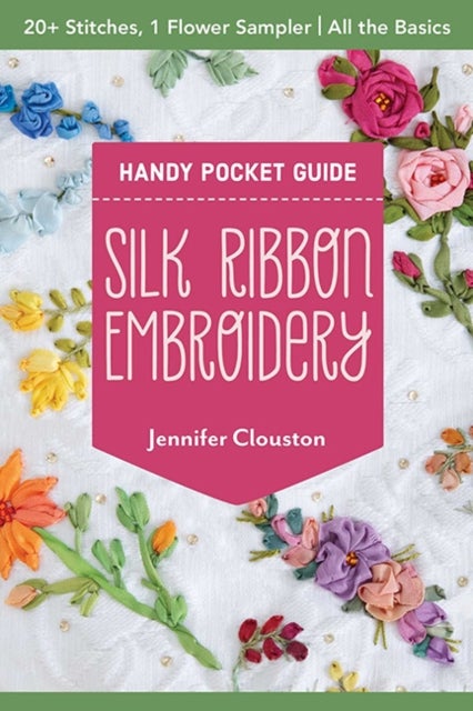 Silk Ribbon Embroidery Handy Pocket Guide - 20+ Stitches, 1 Flower Sampler; All the Basics
