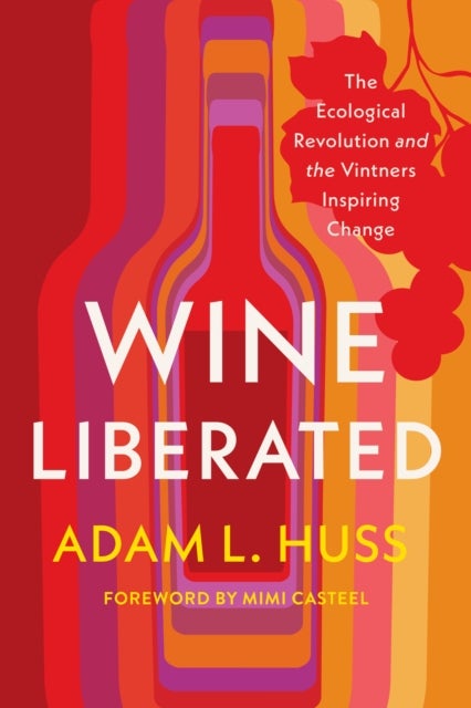 Wine Liberated - The Ecological Revolution and the Vintners Inspiring Change