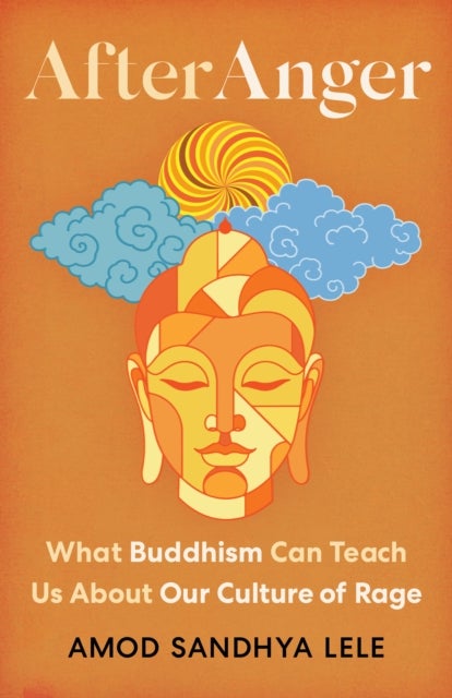 After Anger - What Buddhism Can Teach Us About Our Culture of Rage
