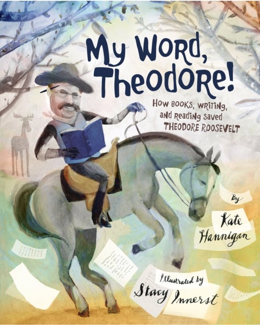 My Word, Theodore! - How Books, Writing, and Reading Saved Theodore Roosevelt