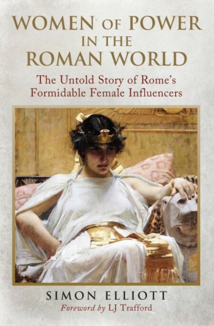 Women of Power in the Roman World - The Untold Story of Rome's Formidable Female influencers