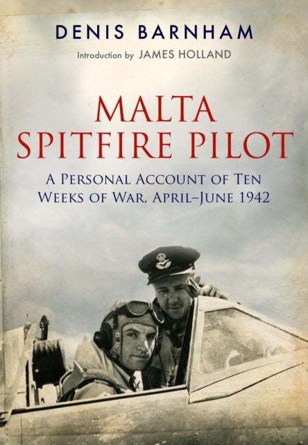 Malta Spitfire Pilot - A Personal Account of Ten Weeks of War, April–June 1942