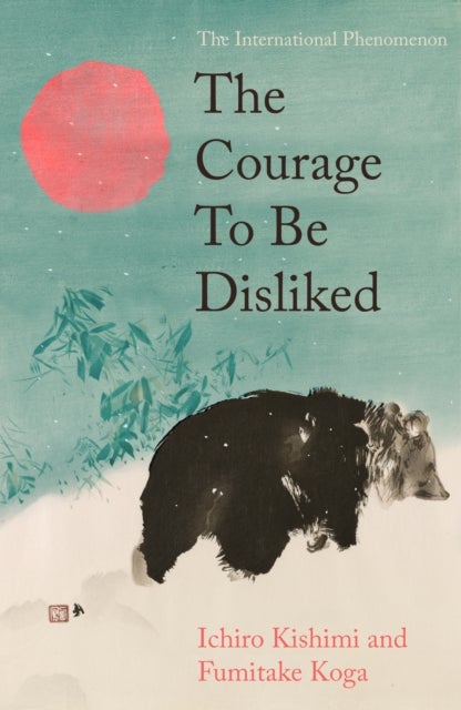 The Courage To Be Disliked - The life changing multi-million copy global bestseller