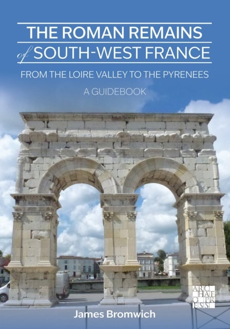 The Roman Remains of South-West France - From the Loire Valley to the Pyrenees: A Guidebook