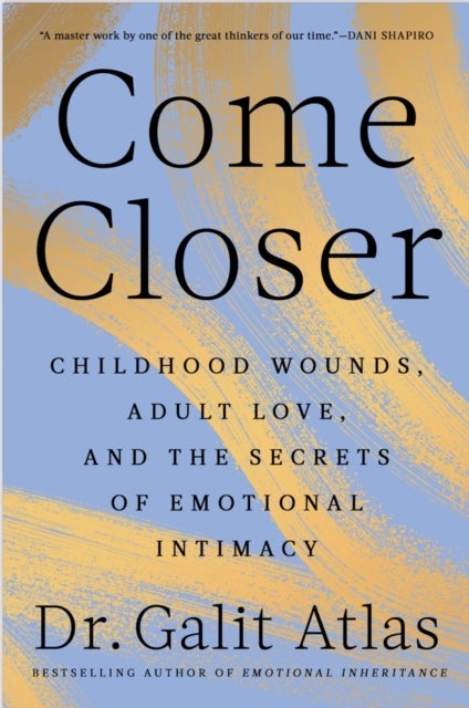 Come Closer - Childhood Wounds, Adult Love and the Secrets of Emotional Intimacy