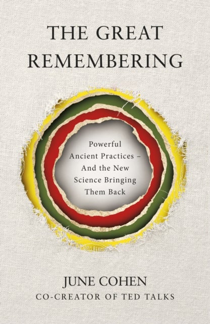 The Great Remembering - Powerful Ancient Practices That Modern Life Lost - and the New Science Bringing Them Back