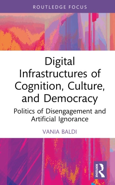 Digital Infrastructures of Cognition, Culture, and Democracy - Politics of Disengagement and Artificial Ignorance