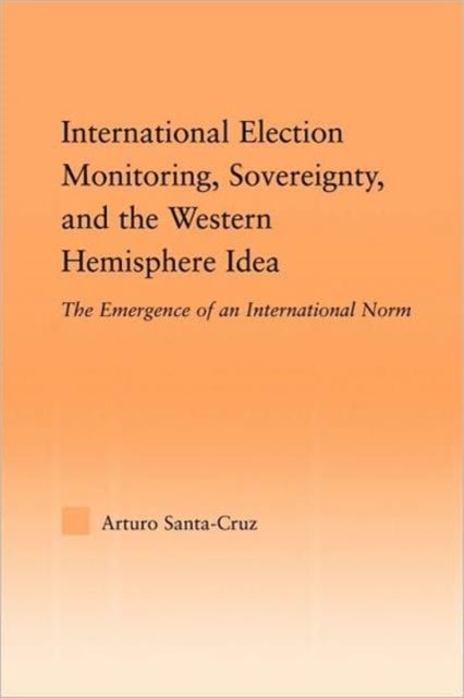 International Election Monitoring, Sovereignty, and the Western Hemisphere - The Emergence of an International Norm