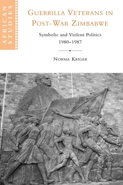 Guerrilla Veterans in Post-War Zimbabwe - Symbolic and Violent Politics, 1980–1987