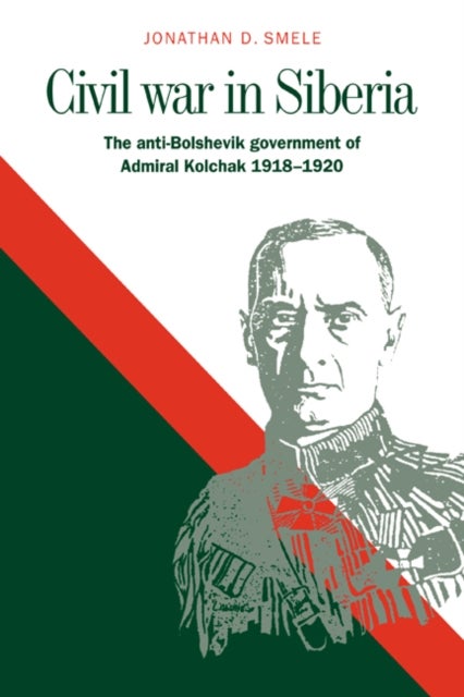 Civil War in Siberia - The Anti-Bolshevik Government of Admiral Kolchak, 1918–1920