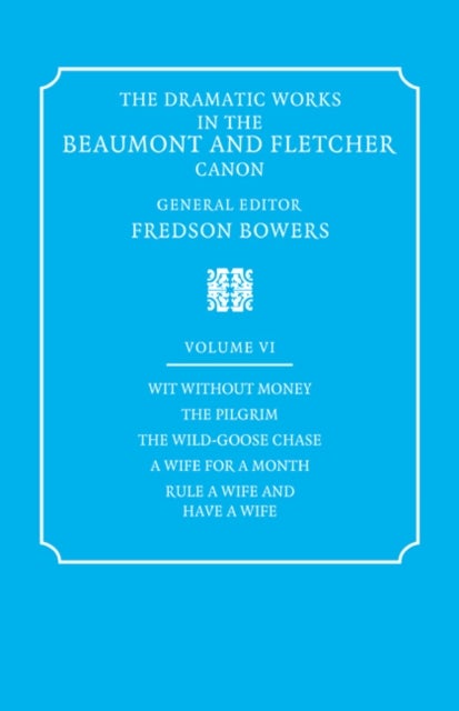 The Dramatic Works in the Beaumont and Fletcher Canon: Volume 6, Wit Without Money, The Pilgrim, The Wild-Goose Chase, A Wife for a Month, Rule a Wife and Have a Wife