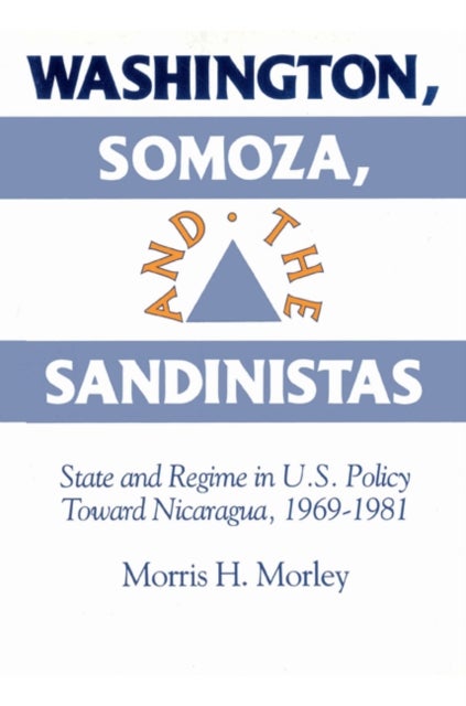 Washington, Somoza and the Sandinistas - Stage and Regime in US Policy toward Nicaragua 1969–1981