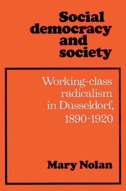 Social Democracy and Society - Working Class Radicalism in Dusseldorf, 1890–1920