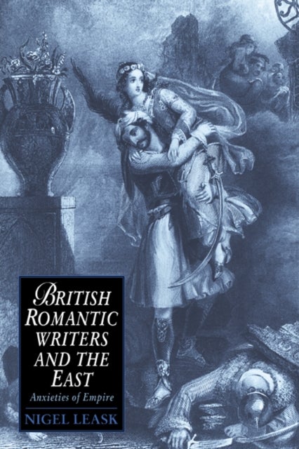 British Romantic Writers and the East - Anxieties of Empire