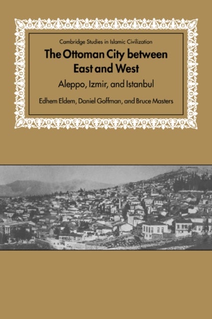 The Ottoman City between East and West - Aleppo, Izmir, and Istanbul
