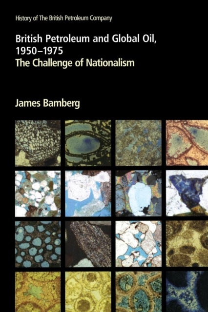 British Petroleum and Global Oil 1950–1975 - The Challenge of Nationalism