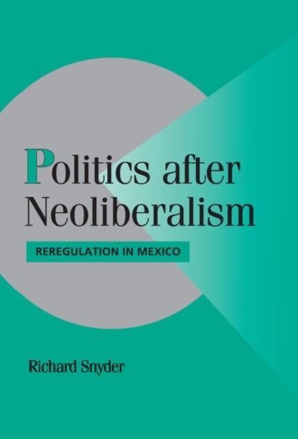 Politics after Neoliberalism - Reregulation in Mexico