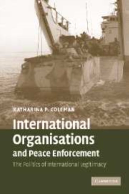 International Organisations and Peace Enforcement - The Politics of International Legitimacy