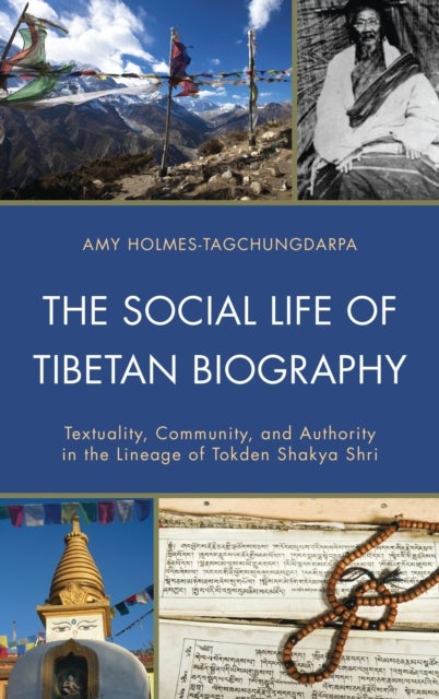The Social Life of Tibetan Biography - Textuality, Community, and Authority in the Lineage of Tokden Shakya Shri
