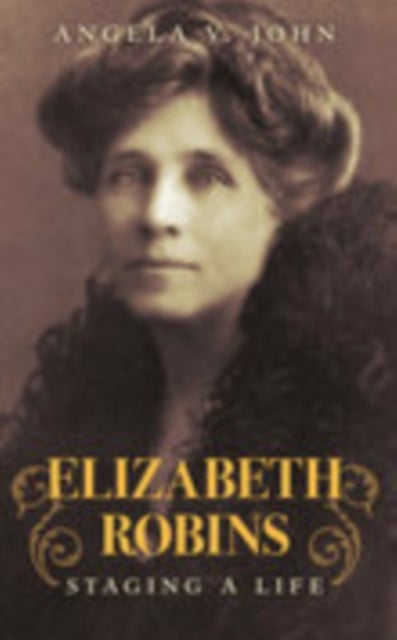 Elizabeth Robins - Staging a Life