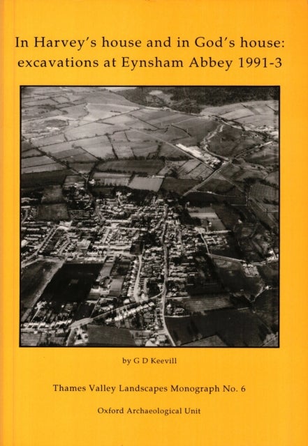 In Harvey’s House and in God’s House: Excavations at Eynsham Abbey 1991-3