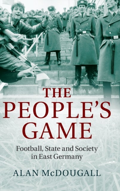The People's Game - Football, State and Society in East Germany