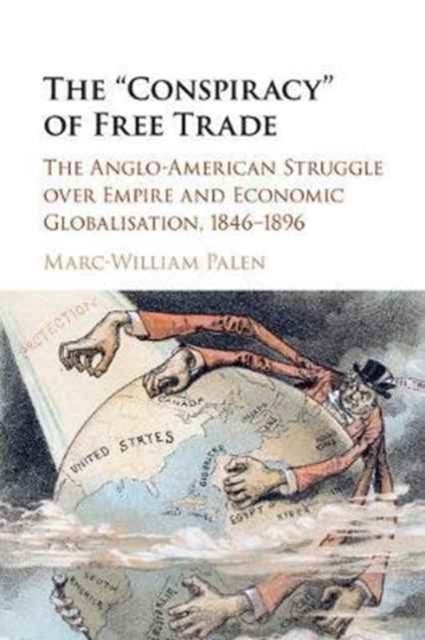 The 'Conspiracy' of Free Trade - The Anglo-American Struggle over Empire and Economic Globalisation, 1846–1896