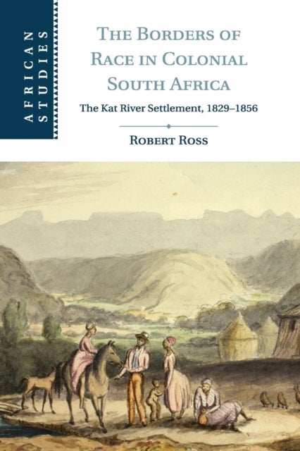 The Borders of Race in Colonial South Africa - The Kat River Settlement, 1829–1856