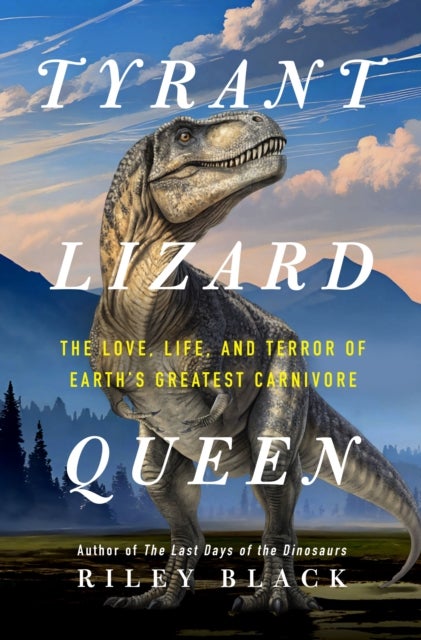 Tyrant Lizard Queen - The Love, Life, and Terror of Earth’s Greatest Carnivore