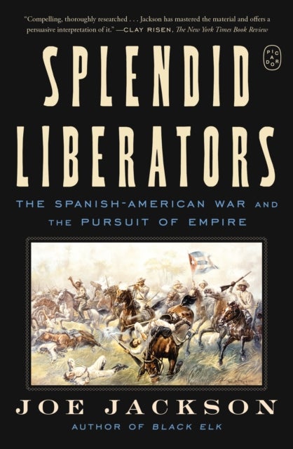 Splendid Liberators - The Spanish-American War and the Pursuit of Empire