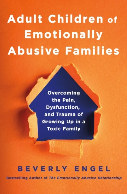 Adult Children of Emotionally Abusive Families - Overcoming the Pain, Dysfunction, and Trauma of Growing Up in a Toxic Family