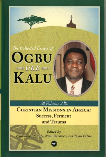 Christian Missions in Africa - Mission, Ferment and Trauma: The Collected Essays of Ogbu Uke Kalu Vol. II