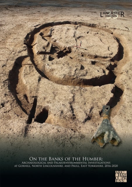 On the Banks of the Humber: Archaeological and Palaeoenvironmental Investigations at Goxhill, North Lincolnshire, and Paull, East Yorkshire, 2016-2020