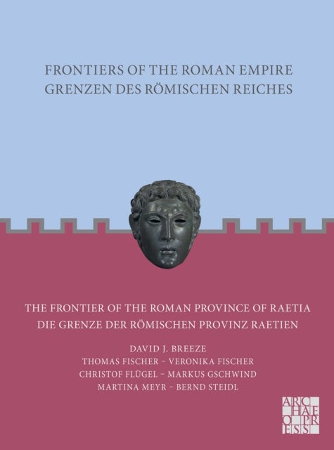 Frontiers of the Roman Empire: The Frontier of the Roman Province of Raetia - Grenzen des Romischen Reiches: Die Grenze der Romischen Provinz Raetien